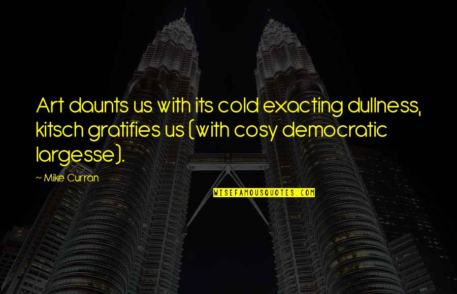 Cosy Quotes By Mike Curran: Art daunts us with its cold exacting dullness,