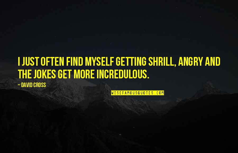 Cotabita Incearca Quotes By David Cross: I just often find myself getting shrill, angry