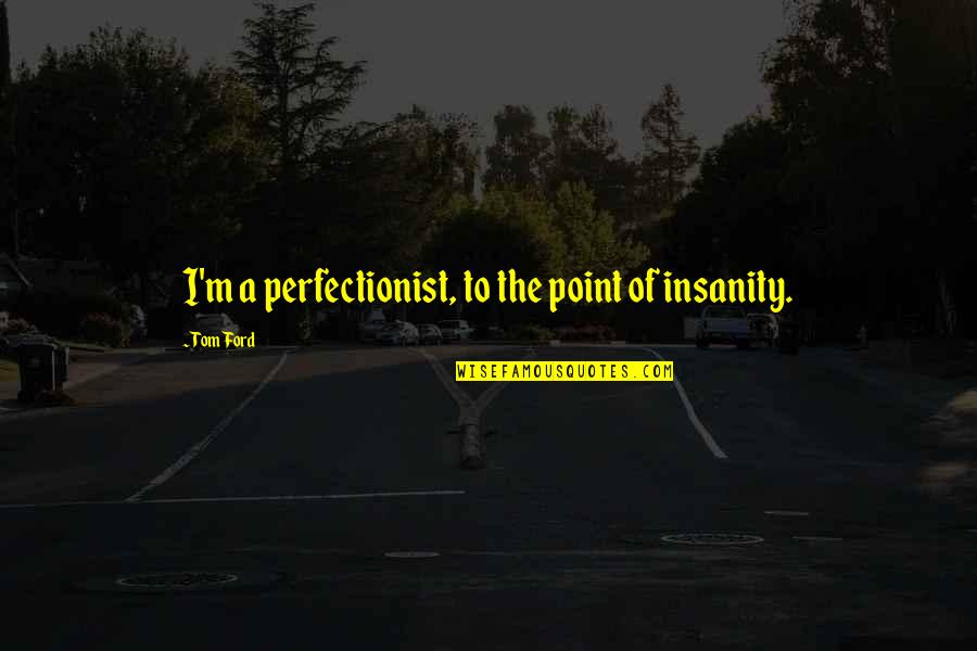 Cotabita Melodii Quotes By Tom Ford: I'm a perfectionist, to the point of insanity.