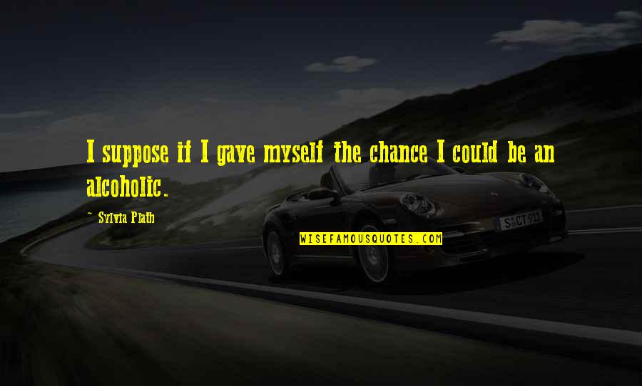 Cotard's Syndrome Quotes By Sylvia Plath: I suppose if I gave myself the chance