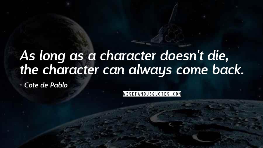 Cote De Pablo quotes: As long as a character doesn't die, the character can always come back.