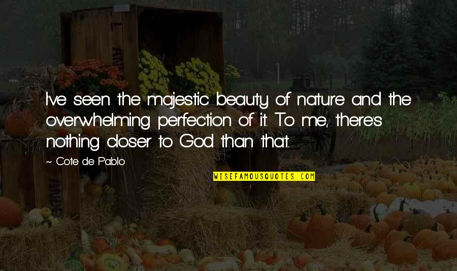 Cote Quotes By Cote De Pablo: I've seen the majestic beauty of nature and Cote Quotes By Cote De Pablo: I've seen the majestic beauty of nature and