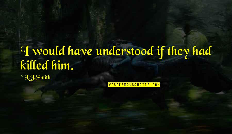 Cotera Tera Quotes By L.J.Smith: I would have understood if they had killed Cotera Tera Quotes By L.J.Smith: I would have understood if they had killed
