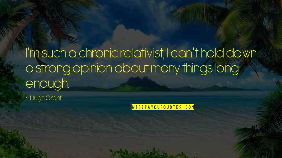 Cotidianidad In English Quotes By Hugh Grant: I'm such a chronic relativist, I can't hold Cotidianidad In English Quotes By Hugh Grant: I'm such a chronic relativist, I can't hold