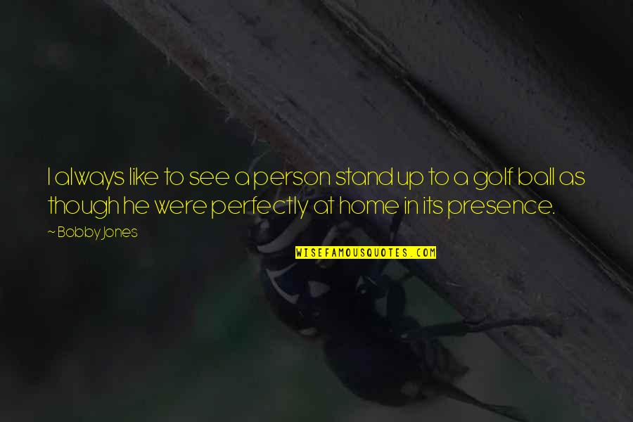 Cotilleos Quotes By Bobby Jones: I always like to see a person stand Cotilleos Quotes By Bobby Jones: I always like to see a person stand
