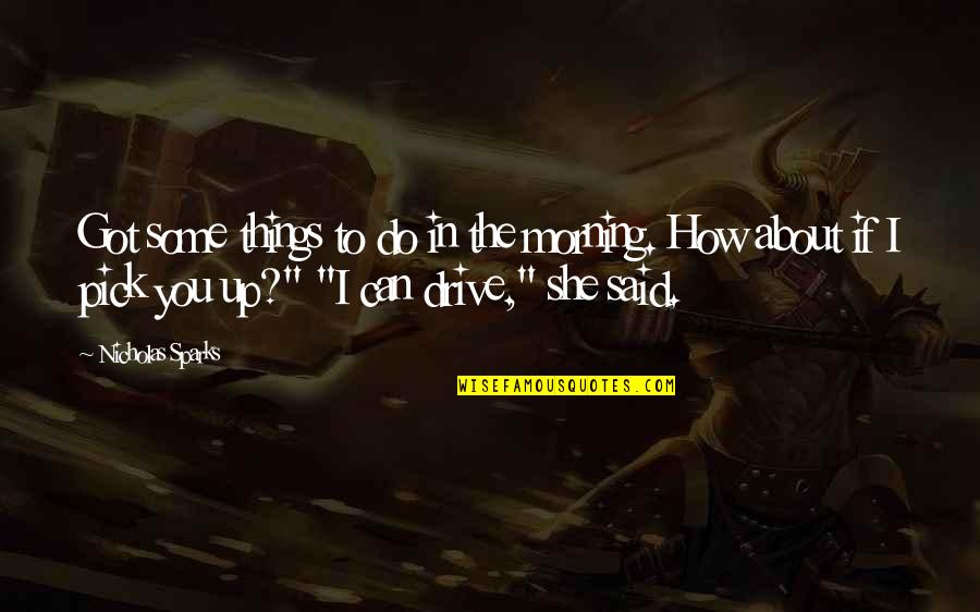 Cotilleos Quotes By Nicholas Sparks: Got some things to do in the morning. Cotilleos Quotes By Nicholas Sparks: Got some things to do in the morning.
