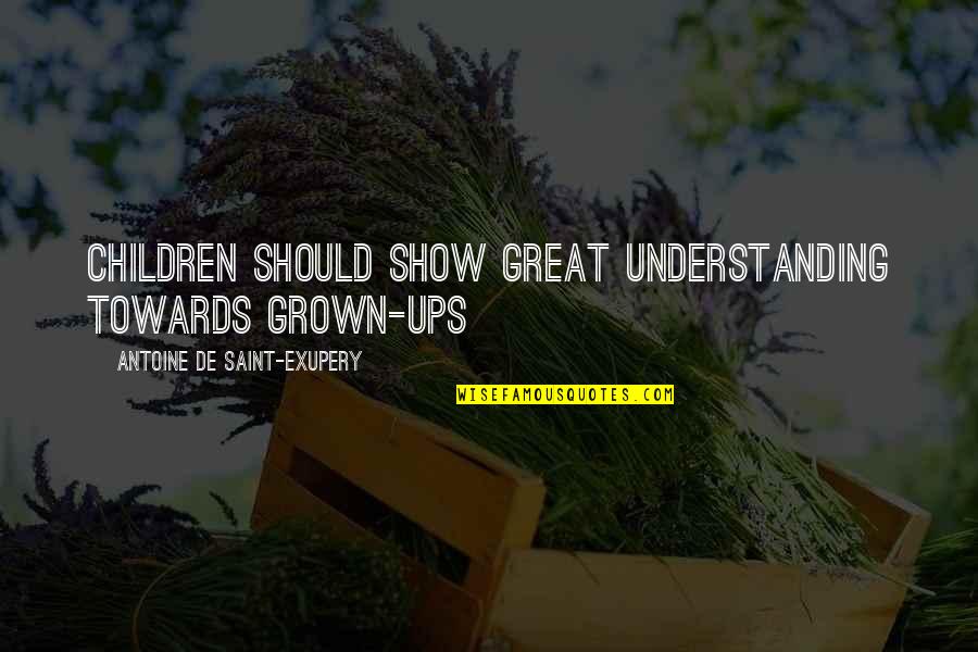 Cotis Quotes By Antoine De Saint-Exupery: Children should show great understanding towards grown-ups