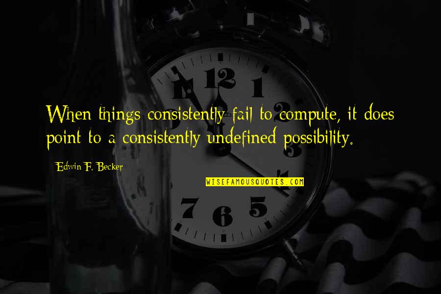 Cotler Psychology Quotes By Edwin F. Becker: When things consistently fail to compute, it does