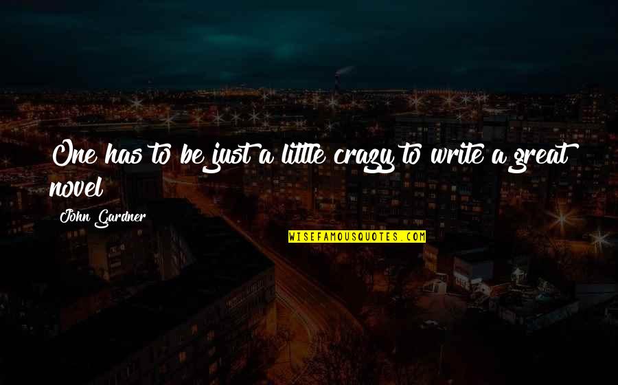 Cotner Center Quotes By John Gardner: One has to be just a little crazy Cotner Center Quotes By John Gardner: One has to be just a little crazy