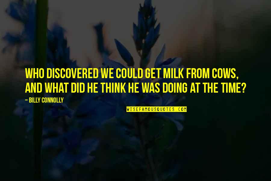 Cotta Quotes By Billy Connolly: Who discovered we could get milk from cows,