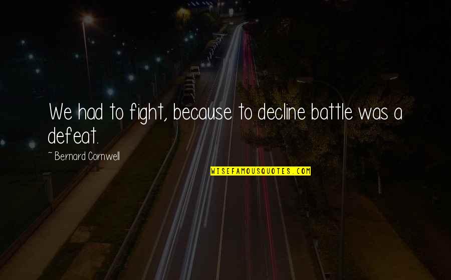 Cottage Rules Quotes By Bernard Cornwell: We had to fight, because to decline battle Cottage Rules Quotes By Bernard Cornwell: We had to fight, because to decline battle
