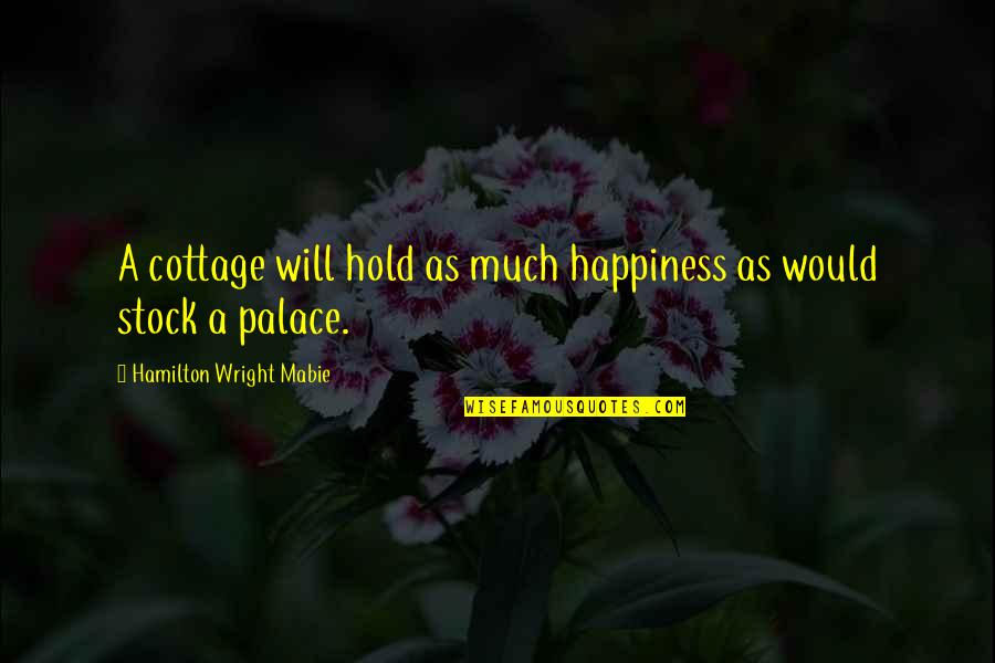 Cottages Quotes By Hamilton Wright Mabie: A cottage will hold as much happiness as