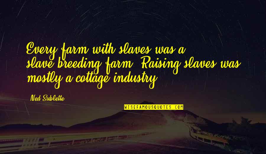 Cottages Quotes By Ned Sublette: Every farm with slaves was a slave-breeding farm.