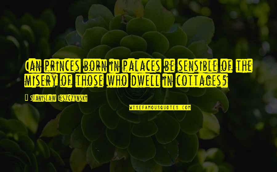 Cottages Quotes By Stanislaw Leszczynski: Can princes born in palaces be sensible of