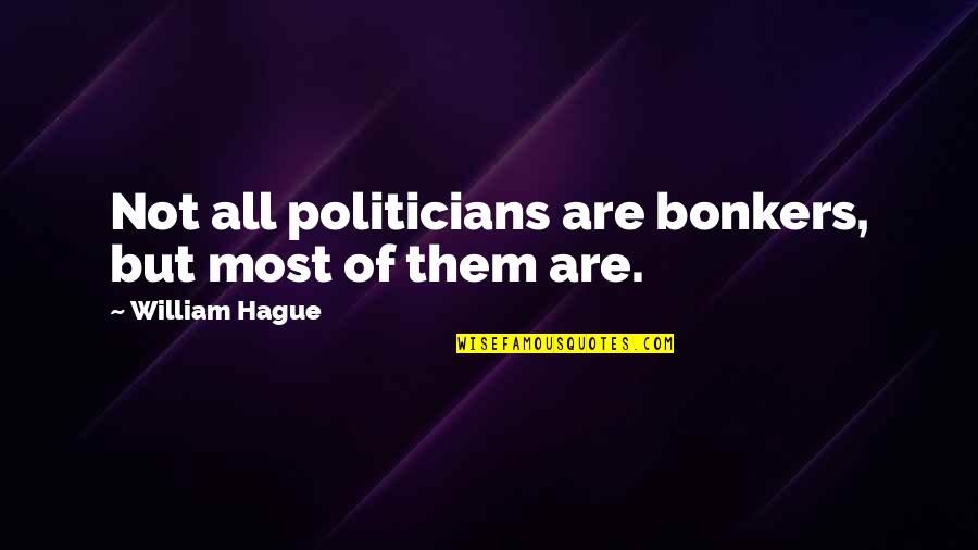 Cottam Primary Quotes By William Hague: Not all politicians are bonkers, but most of Cottam Primary Quotes By William Hague: Not all politicians are bonkers, but most of