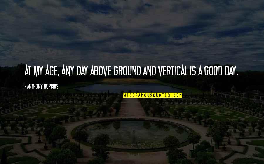 Cottas And Vestments Quotes By Anthony Hopkins: At my age, any day above ground and Cottas And Vestments Quotes By Anthony Hopkins: At my age, any day above ground and