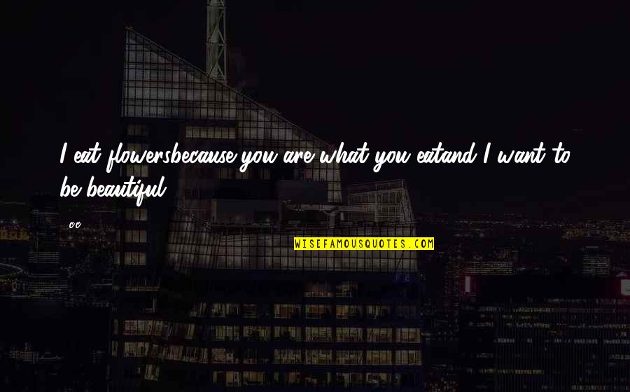 Cottee Coola Quotes By C.c: I eat flowersbecause you are what you eatand
