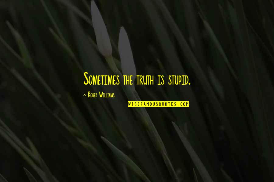 Cottee Coola Quotes By Roger Williams: Sometimes the truth is stupid.