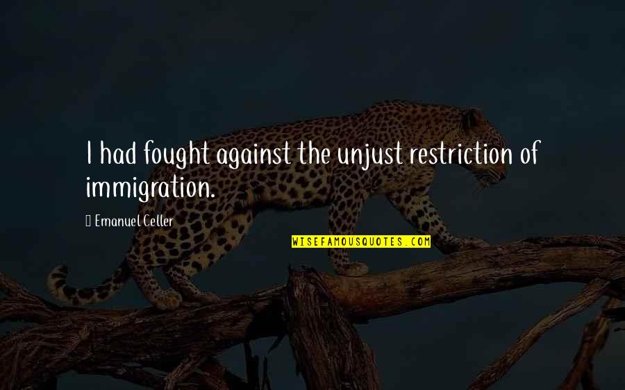 Cotteen Quotes By Emanuel Celler: I had fought against the unjust restriction of
