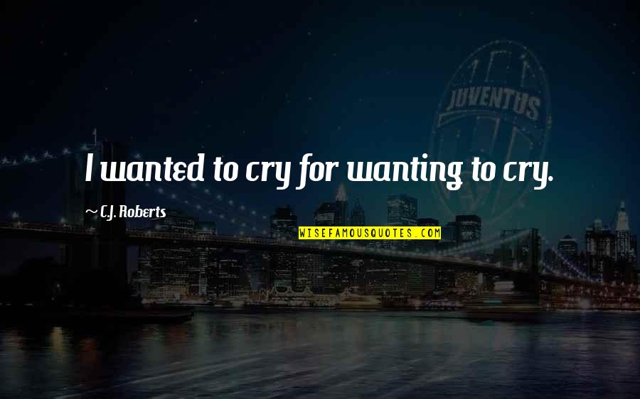 Cotterell And Company Quotes By C.J. Roberts: I wanted to cry for wanting to cry.