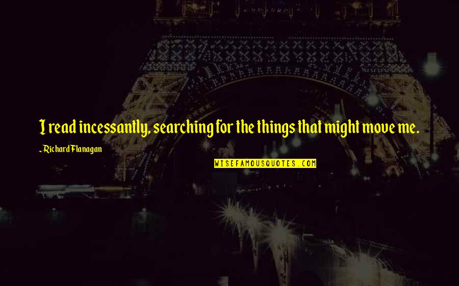 Cotterman Rolling Quotes By Richard Flanagan: I read incessantly, searching for the things that