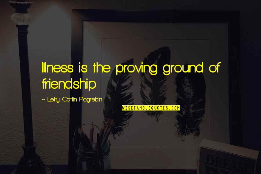 Cottin Quotes By Letty Cottin Pogrebin: Illness is the proving ground of friendship.