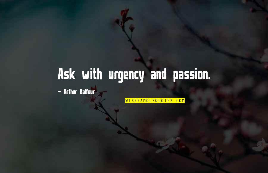Cottington Quotes By Arthur Balfour: Ask with urgency and passion. Cottington Quotes By Arthur Balfour: Ask with urgency and passion.