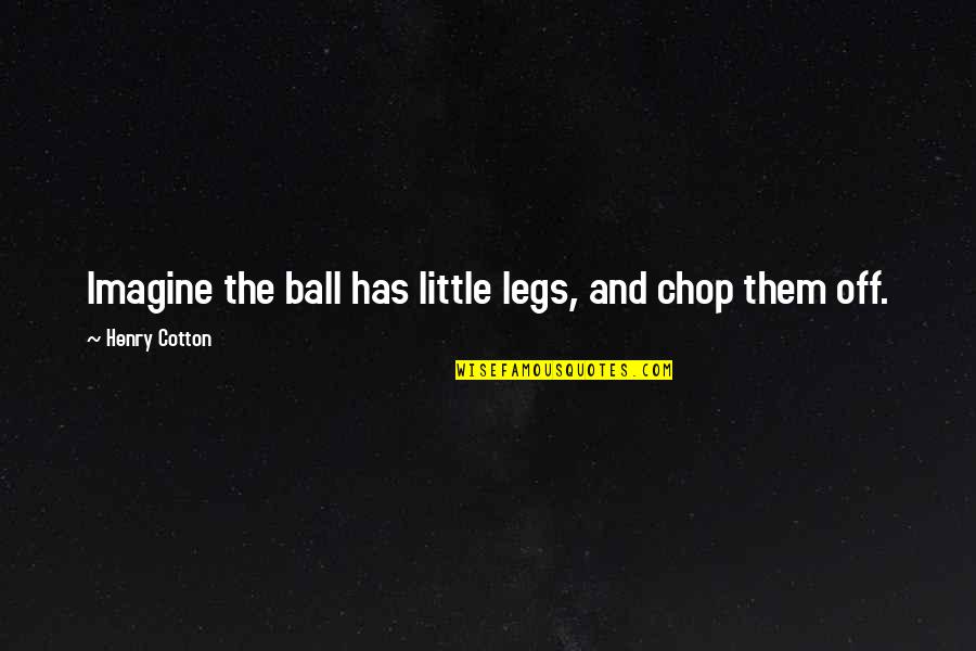 Cotton Ball Quotes By Henry Cotton: Imagine the ball has little legs, and chop