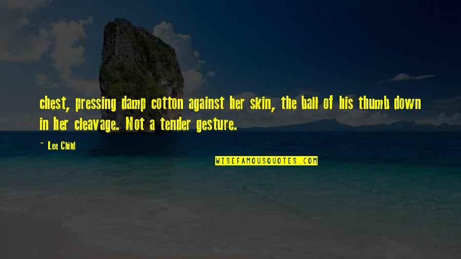 Cotton Ball Quotes By Lee Child: chest, pressing damp cotton against her skin, the