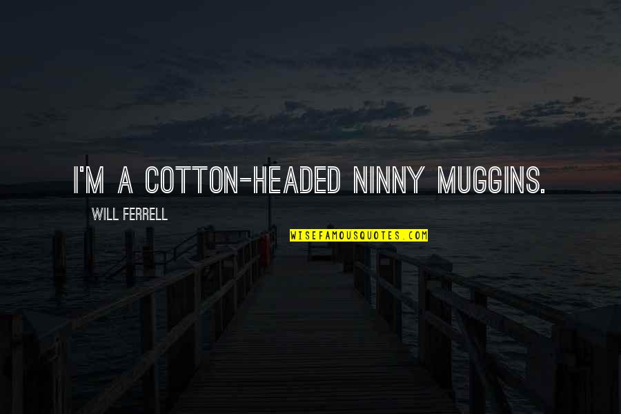 Cotton Headed Ninny Muggins Quotes By Will Ferrell: I'm a cotton-headed ninny muggins.
