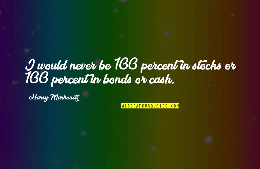 Cotton King Of The Hill Quotes By Harry Markowitz: I would never be 100 percent in stocks Cotton King Of The Hill Quotes By Harry Markowitz: I would never be 100 percent in stocks