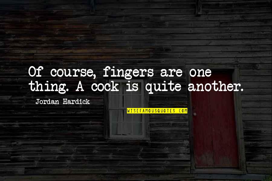 Cotton King Of The Hill Quotes By Jordan Hardick: Of course, fingers are one thing. A cock Cotton King Of The Hill Quotes By Jordan Hardick: Of course, fingers are one thing. A cock