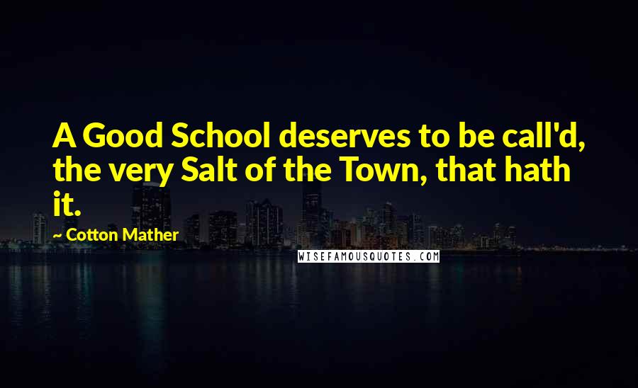 Cotton Mather quotes: A Good School deserves to be call'd, the very Salt of the Town, that hath it.