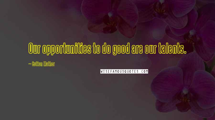 Cotton Mather quotes: Our opportunities to do good are our talents.