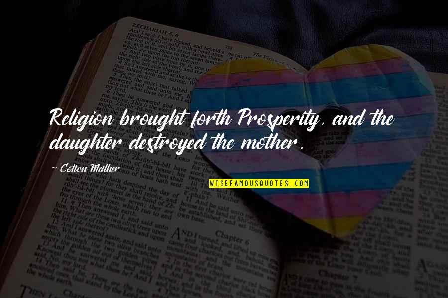 Cotton Mather Quotes By Cotton Mather: Religion brought forth Prosperity, and the daughter destroyed