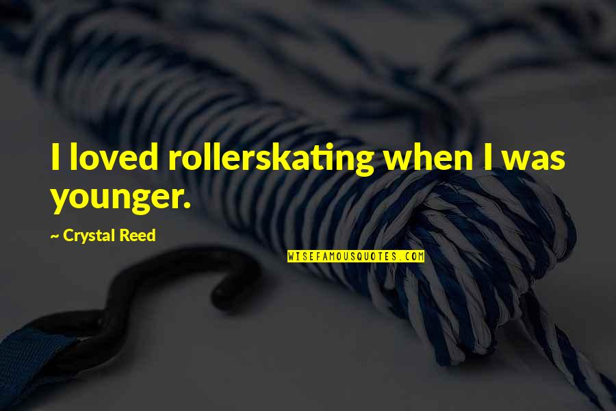 Cotton Pickin Quotes By Crystal Reed: I loved rollerskating when I was younger.