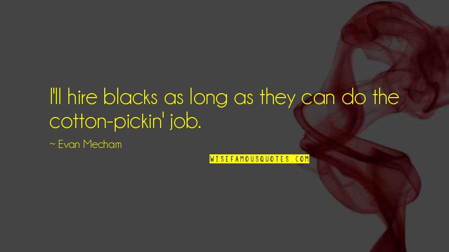 Cotton Pickin Quotes By Evan Mecham: I'll hire blacks as long as they can
