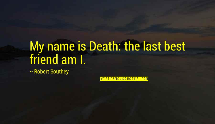 Cottoned To Quotes By Robert Southey: My name is Death: the last best friend Cottoned To Quotes By Robert Southey: My name is Death: the last best friend