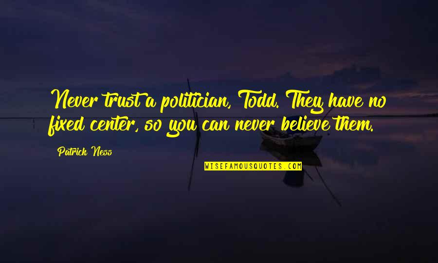 Cottonfield Ranch Quotes By Patrick Ness: Never trust a politician, Todd. They have no
