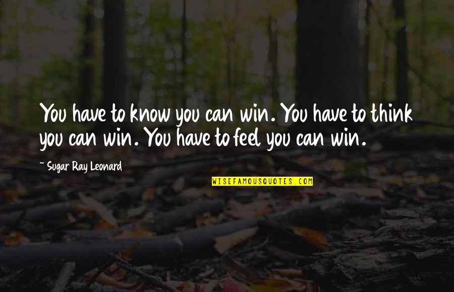 Cottontails Birmingham Quotes By Sugar Ray Leonard: You have to know you can win. You Cottontails Birmingham Quotes By Sugar Ray Leonard: You have to know you can win. You