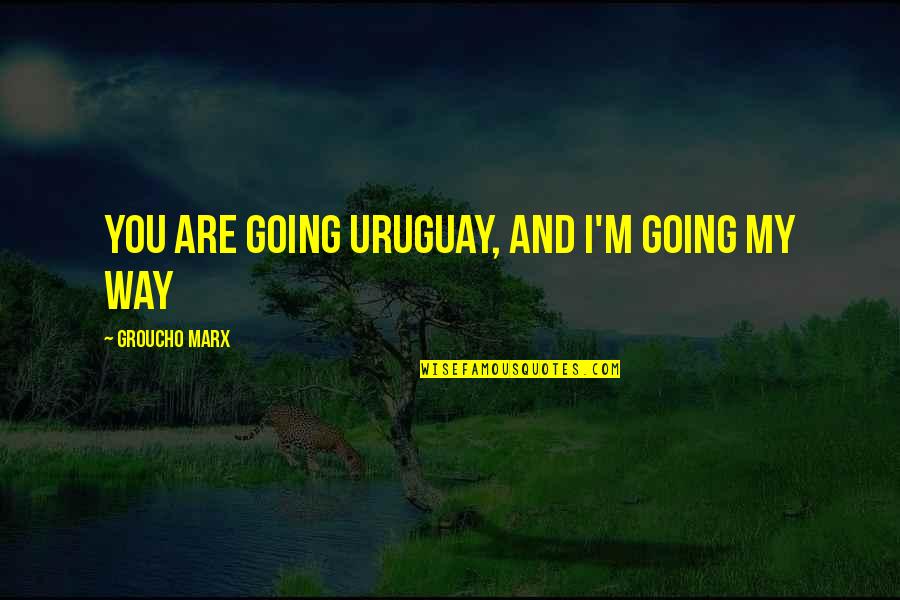 Cottonwood Quotes By Groucho Marx: You are going Uruguay, and I'm going my