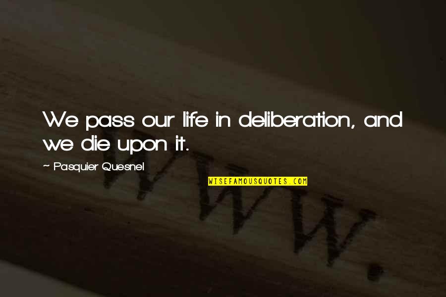 Cottonwoods Quotes By Pasquier Quesnel: We pass our life in deliberation, and we