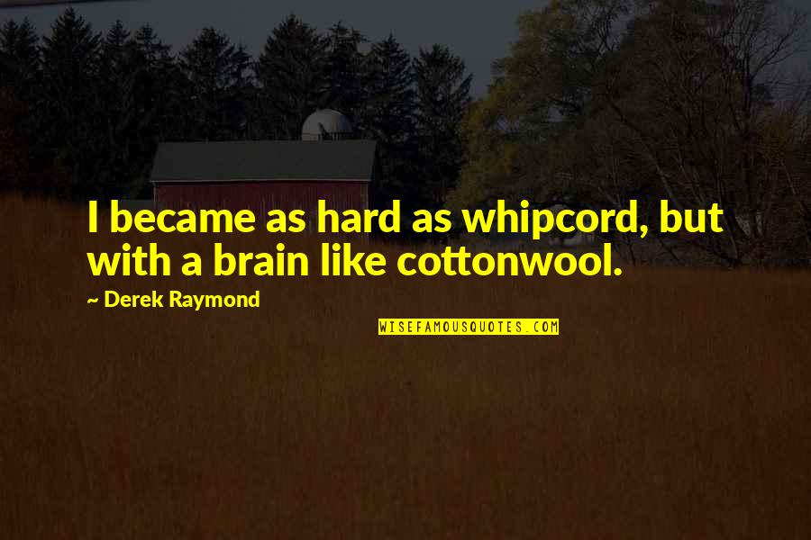 Cottonwool Quotes By Derek Raymond: I became as hard as whipcord, but with