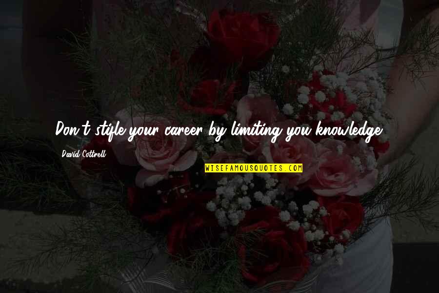 Cottrell Quotes By David Cottrell: Don't stifle your career by limiting you knowledge. Cottrell Quotes By David Cottrell: Don't stifle your career by limiting you knowledge.