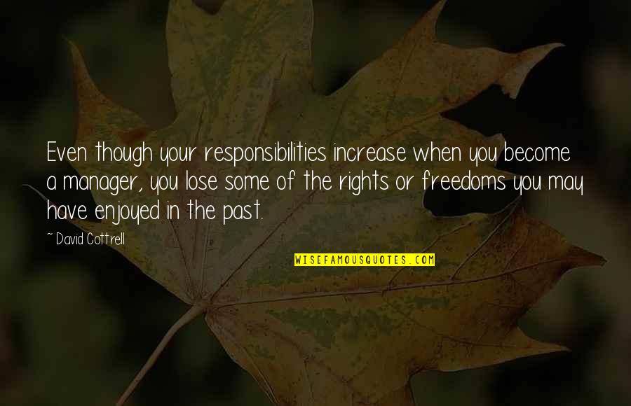 Cottrell Quotes By David Cottrell: Even though your responsibilities increase when you become Cottrell Quotes By David Cottrell: Even though your responsibilities increase when you become