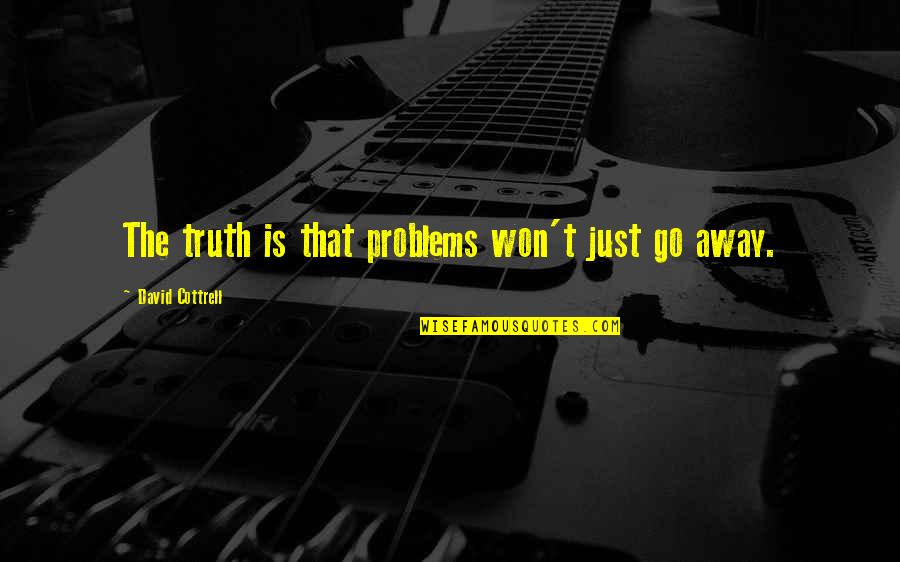 Cottrell Quotes By David Cottrell: The truth is that problems won't just go Cottrell Quotes By David Cottrell: The truth is that problems won't just go