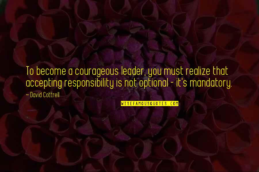Cottrell Quotes By David Cottrell: To become a courageous leader, you must realize Cottrell Quotes By David Cottrell: To become a courageous leader, you must realize