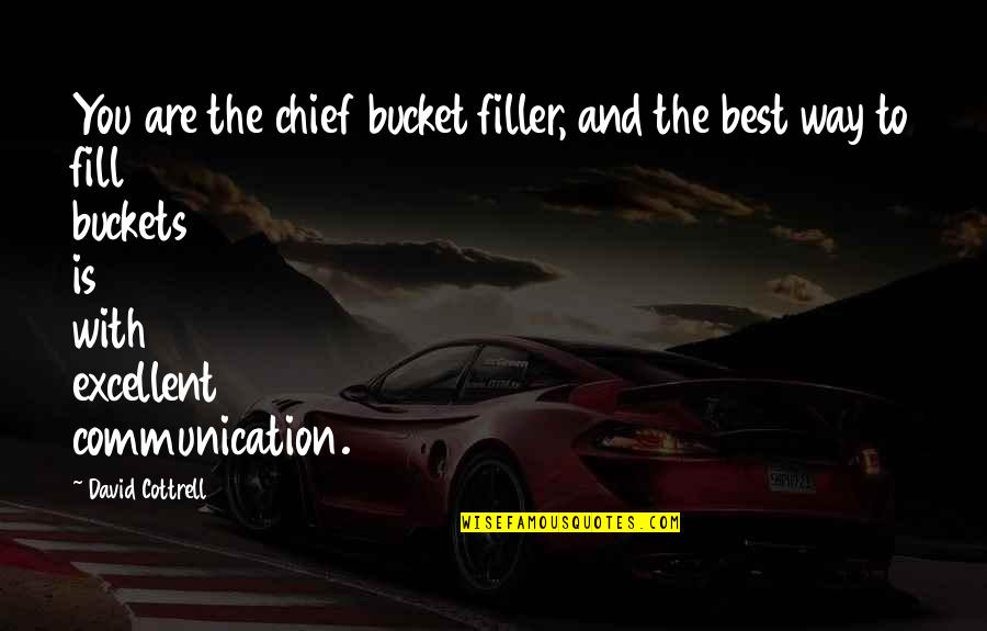 Cottrell Quotes By David Cottrell: You are the chief bucket filler, and the Cottrell Quotes By David Cottrell: You are the chief bucket filler, and the