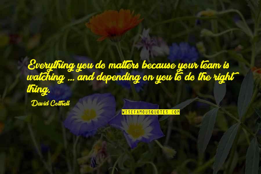 Cottrell Quotes By David Cottrell: Everything you do matters because your team is Cottrell Quotes By David Cottrell: Everything you do matters because your team is