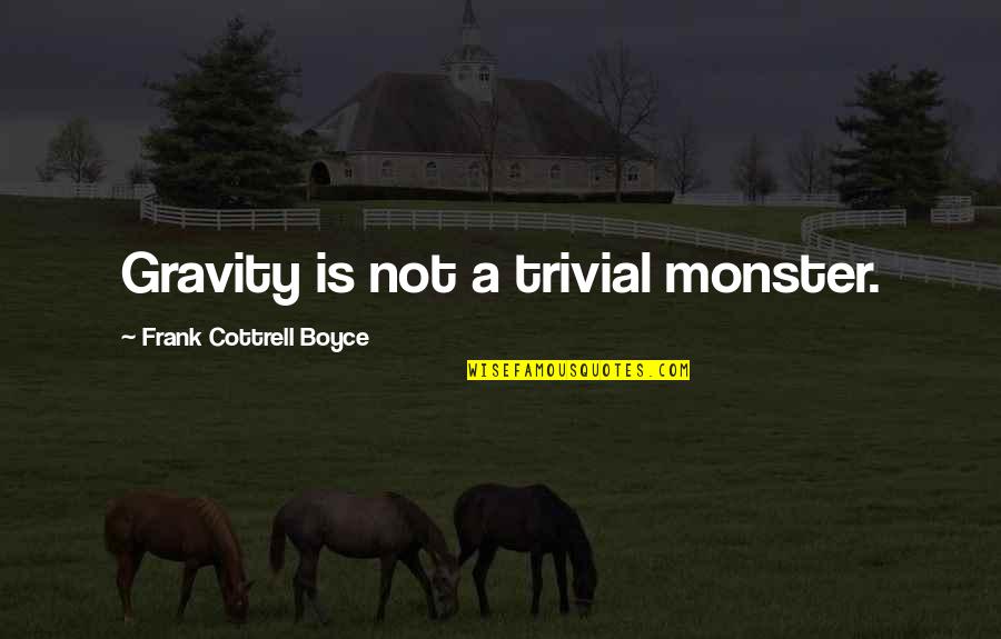 Cottrell Quotes By Frank Cottrell Boyce: Gravity is not a trivial monster. Cottrell Quotes By Frank Cottrell Boyce: Gravity is not a trivial monster.